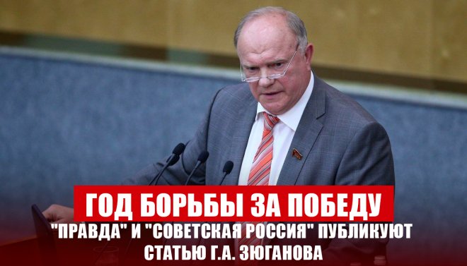 Год борьбы за победу. "Правда" и "Советская Россия" публикуют статью Г.А. Зюганова