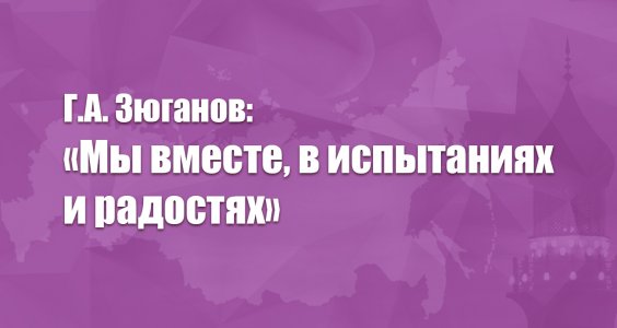 Г.А. Зюганов: «Мы вместе, в испытаниях и радостях»