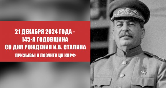 21 декабря 2024 года - 145-я годовщина со дня рождения И.В. Сталина. Призывы и лозунги ЦК КПРФ