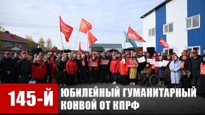 145-й юбилейный гуманитарный конвой от КПРФ