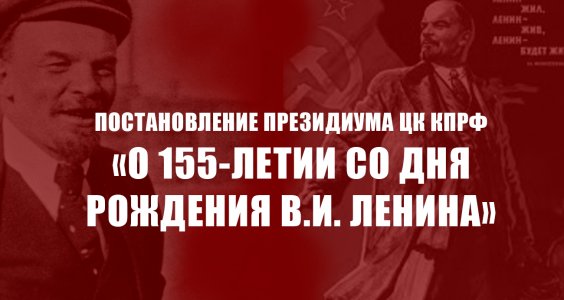 Постановление Президиума ЦК КПРФ «О 155-летии со дня рождения В.И. Ленина»