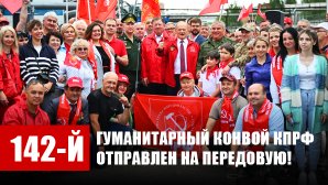 142-й гуманитарный Конвой КПРФ отправлен на передовую!
