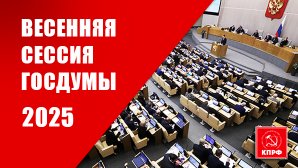 Весенняя сессия Госдумы - 2025 год: результаты законотворческой работы фракции КПРФ