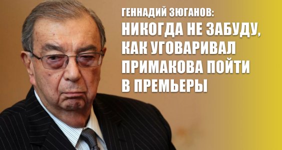 Геннадий Зюганов: Никогда не забуду, как уговаривал Примакова пойти в премьеры