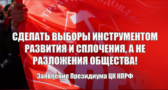 Сделать выборы инструментом развития и сплочения, а не разложения общества! Заявление Президиума ЦК КПРФ