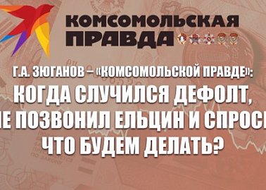 Г.А. Зюганов – «Комсомольской правде»: Когда случился дефолт, мне позвонил Ельцин и спросил, что будем делать?