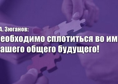 Г.А. Зюганов: Необходимо сплотиться во имя нашего общего будущего!