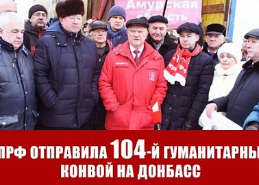 КПРФ отправила 104-й гуманитарный конвой на Донбасс