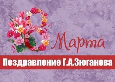 Поздравление Г.А. Зюганова с 8 марта