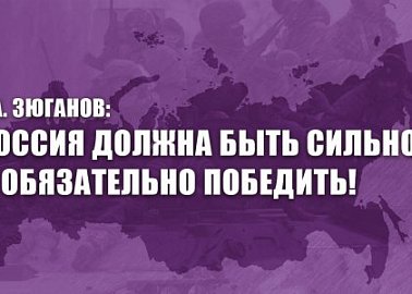 Г.А. Зюганов: Россия должна быть сильной и обязательно победить!