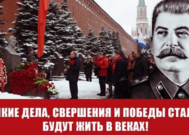 Великие дела, свершения и победы Сталина будут жить в веках!