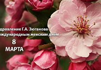 Поздравление Г.А. Зюганова с Международным женским днём 8 Марта Поздравление Г.А. Зюганова с Международным женским днём 8 Марта