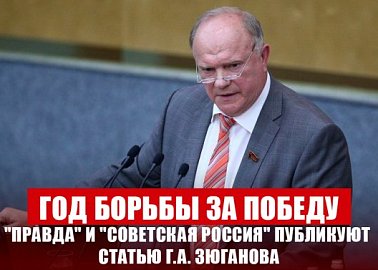 Год борьбы за победу. "Правда" и "Советская Россия" публикуют статью Г.А. Зюганова
