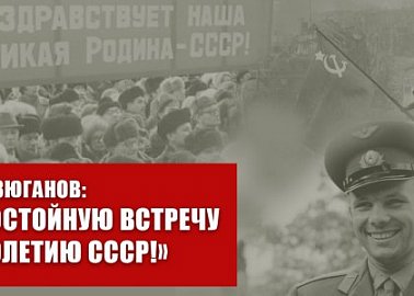 Г.А. Зюганов: «Достойную встречу столетию СССР!»