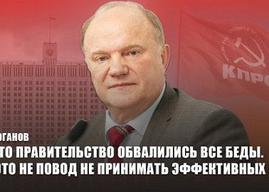 Г.А. Зюганов: На это правительство обвалились все беды. Но, это не повод не принимать эффективных мер!