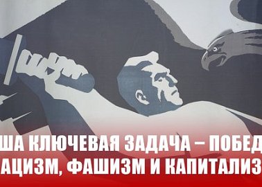 Наша ключевая задача – победить нацизм, фашизм и капитализм!