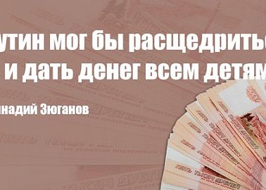 Геннадий Зюганов: Путин мог бы расщедриться и дать денег всем детям