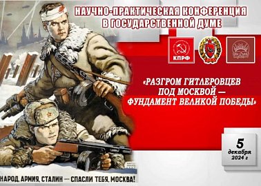 КПРФ и РУСО провели в Госдуме научно-практическую конференцию на тему: «Разгром гитлеровцев под Москвой - фундамент Великой Победы»