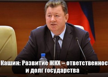 В.И. Кашин: Развитие ЖКХ – ответственность и долг государства