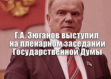 Г.А. Зюганов выступил на пленарном заседании Государственной Думы