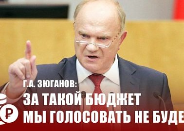 Г.А. Зюганов: За такой бюджет мы голосовать не будем!