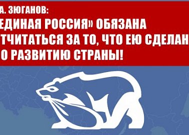Г.А. Зюганов: «Единая Россия» обязана отчитаться за то, что ею сделано по развитию страны!