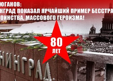Г.А. Зюганов: Ленинград показал ярчайший пример бесстрашия, достоинства, массового героизма!