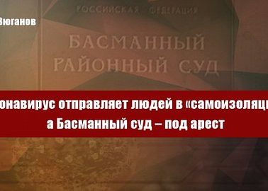 Коронавирус отправляет людей в «самоизоляцию», а Басманный суд – под арест
