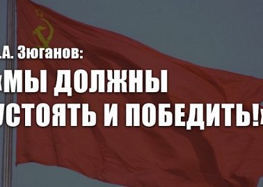 Г.А. Зюганов: «Мы должны устоять и победить!»