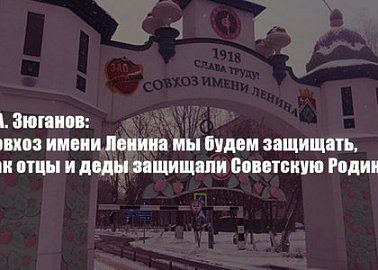 Г.А. Зюганов: Совхоз имени Ленина мы будем защищать, как отцы и деды защищали Советскую Родину!
