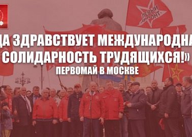 «Да здравствует международная солидарность трудящихся!». Первомай в Москве