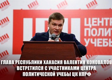 Глава Республики Хакасия Валентин Коновалов встретился со слушателями Центра политической учебы ЦК КПРФ
