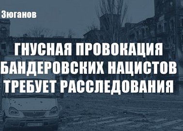 Гнусная провокация бандеровских нацистов требует расследования. Заявление Председателя ЦК КПРФ