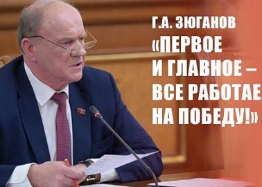 Г.А. Зюганов: «Первое и главное – все работаем на Победу!»