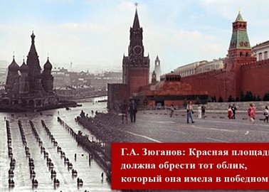 Г.А. Зюганов: Красная площадь должна обрести тот облик, который она имела в победном 45-м!