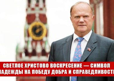 Геннадий Зюганов: Светлое Христово Воскресение — предвестник жизненных перемен и символ надежды на Победу Добра и Справедливости