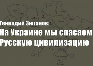 Геннадий Зюганов: На Украине мы спасаем Русскую цивилизацию