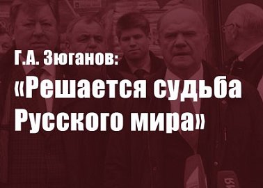 Г.А. Зюганов: «Решается судьба Русского мира»