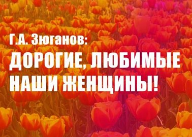 Г.А. Зюганов: Дорогие, любимые наши женщины!
