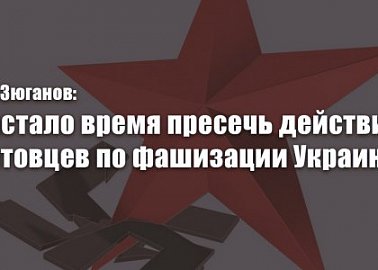 Г.А. Зюганов: Настало время пресечь действия натовцев по фашизации Украины