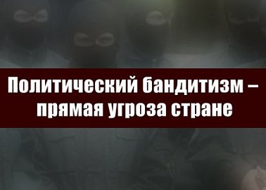 Политический бандитизм – прямая угроза стране Политический бандитизм – прямая угроза стране