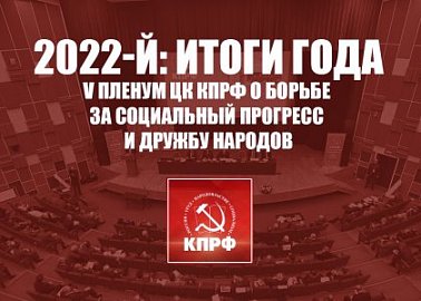 2022-й: Итоги года. V Пленум ЦК КПРФ о борьбе за социальный прогресс и дружбу народов