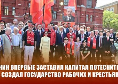«Ленин впервые заставил капитал потесниться и создал государство рабочих и крестьян»