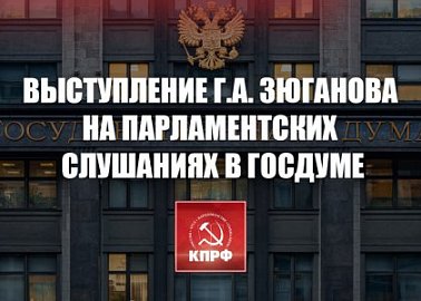 Г.А. Зюганов выступил на парламентских слушаниях в Госдуме «Правовые основы регулирования процессов замещения импорта и структурных преобразований экономики России в условиях экономических, политических и финансовых санкций»