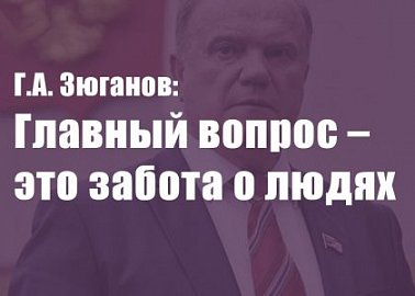 Г.А. Зюганов: Главный вопрос – это забота о людях