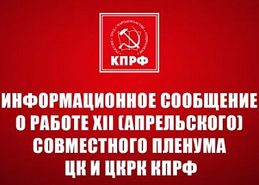 Информационное сообщение о работе XII (апрельского) совместного пленума ЦК и ЦКРК КПРФ