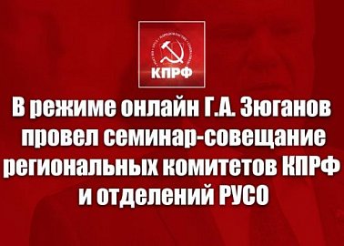 В режиме онлайн Г.А. Зюганов провел семинар-совещание руководителей региональных комитетов КПРФ и отделений РУСО на тему партийной учебы