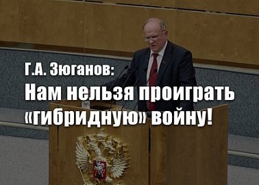 Г.А. Зюганов: Нам нельзя проиграть «гибридную» войну!