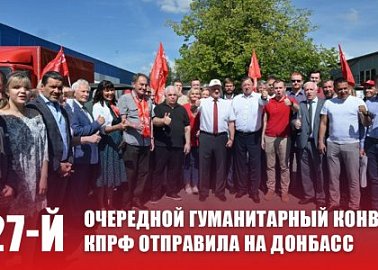 Очередной 127-й гуманитарный конвой КПРФ отправила на Донбасс