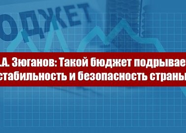 Г.А. Зюганов: Такой бюджет подрывает стабильность и безопасность страны!